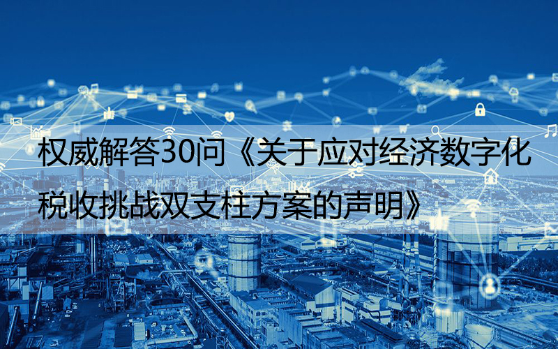 权威解答30问《关于应对经济数字化税收挑战双支柱方案的声明》